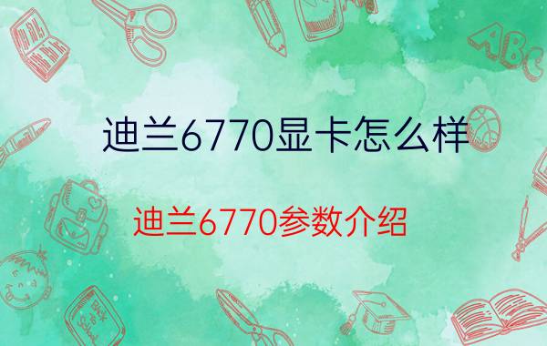 迪兰6770显卡怎么样 迪兰6770参数介绍